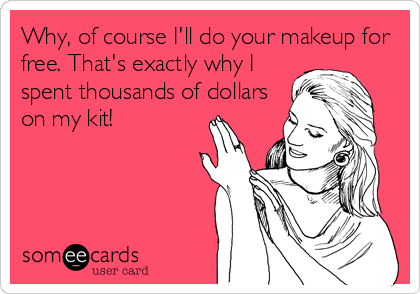 Why, of course I'll do your makeup for
free. That's exactly why I
spent thousands of dollars
on my kit!
