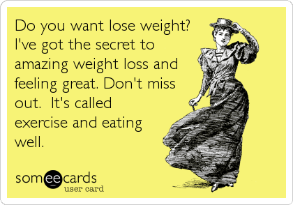 Do you want lose weight? 
I've got the secret to
amazing weight loss and
feeling great. Don't miss
out.  It's called
exercise and eating
well.