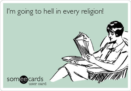I'm going to hell in every religion!