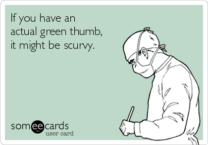 If you have an 
actual green thumb,
it might be scurvy.