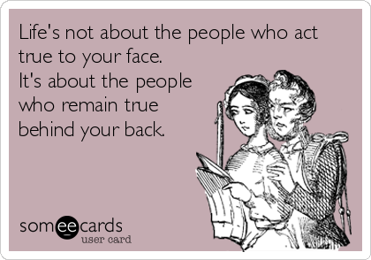 Life's not about the people who act
true to your face.
It's about the people
who remain true
behind your back.