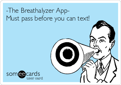 -The Breathalyzer App-
Must pass before you can text!