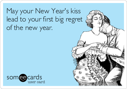 May your New Year's kiss
lead to your first big regret
of the new year.