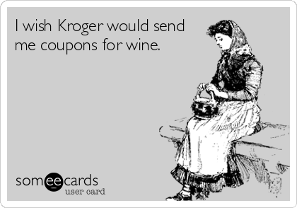I wish Kroger would send
me coupons for wine.