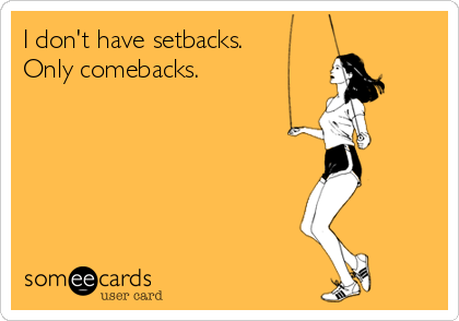 I don't have setbacks. 
Only comebacks.
