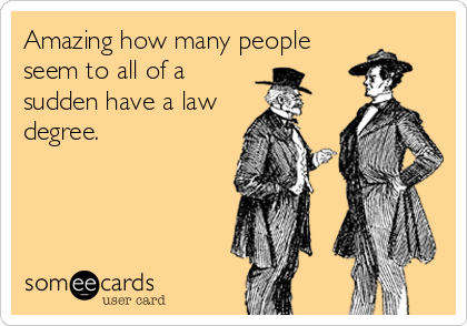 Amazing how many people
seem to all of a
sudden have a law
degree.