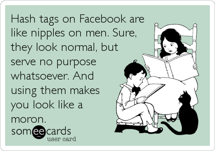 Hash tags on Facebook are
like nipples on men. Sure, 
they look normal, but
serve no purpose
whatsoever. And
using them makes
you look 