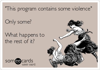 "This program contains some violence"

Only some?

What happens to 
the rest of it?