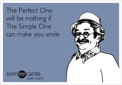 The Perfect One
will be nothing if
The Simple One 
can make you smile