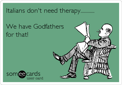 Italians don't need therapy............

We have Godfathers 
for that!