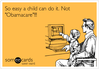 So easy a child can do it. Not
"Obamacare"!!!