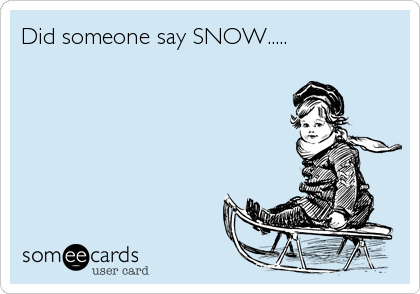 Did someone say SNOW.....