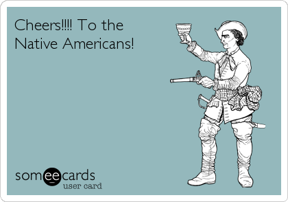 Cheers!!!! To the
Native Americans!