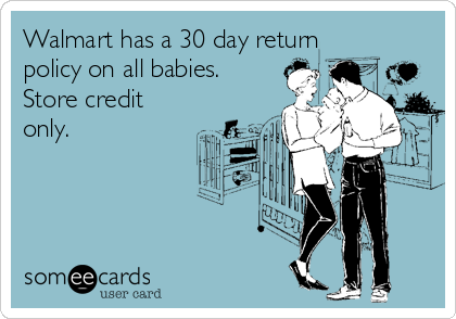 Walmart has a 30 day return
policy on all babies.
Store credit
only.
