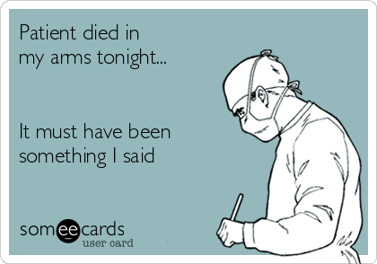 Patient died in
my arms tonight...


It must have been
something I said
