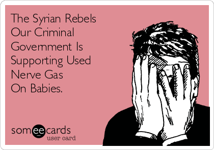 The Syrian Rebels   
Our Criminal
Government Is
Supporting Used
Nerve Gas
On Babies.