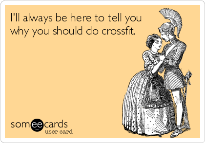 I'll always be here to tell you
why you should do crossfit.