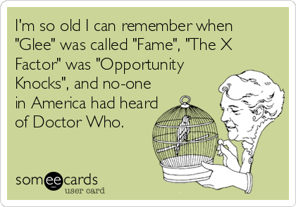 I'm so old I can remember when
"Glee" was called "Fame", "The X
Factor" was "Opportunity
Knocks", and no-one
in America had heard
of%2