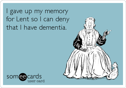 I gave up my memory 
for Lent so I can deny
that I have dementia.