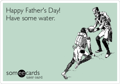Happy Father's Day!
Have some water.