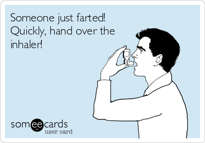 Someone just farted!
Quickly, hand over the
inhaler!