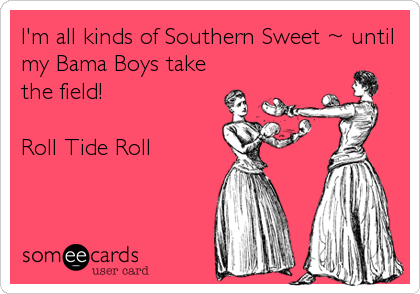 I'm all kinds of Southern Sweet ~ until
my Bama Boys take
the field!

Roll Tide Roll