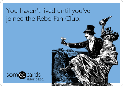 You haven't lived until you've
joined the Rebo Fan Club.