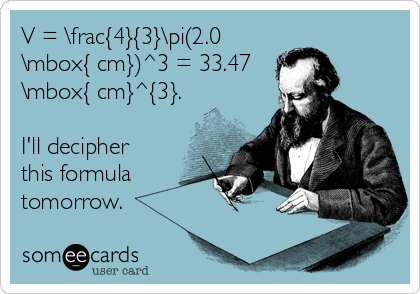 V = \frac{4}{3}\pi(2.0
\mbox{ cm})^3 = 33.47
\mbox{ cm}^{3}.

I'll decipher
this formula
tomorrow.