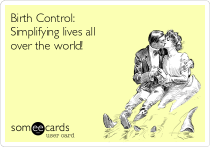 Birth Control:
Simplifying lives all
over the world!