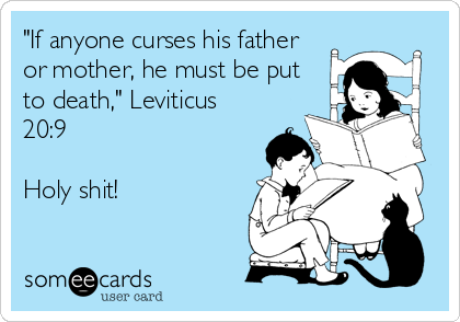 "If anyone curses his father
or mother, he must be put
to death," Leviticus
20:9

Holy shit!