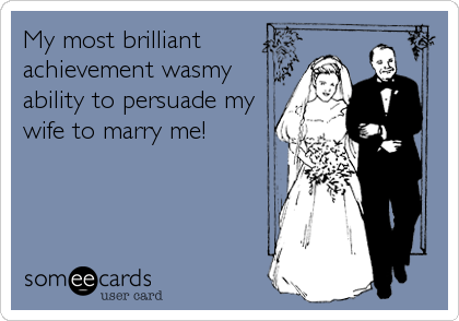 My most brilliant
achievement wasmy
ability to persuade my
wife to marry me!