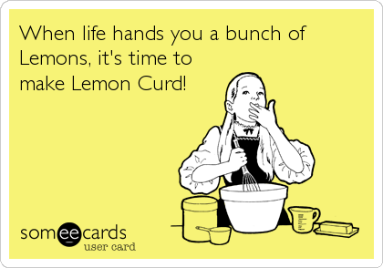 When life hands you a bunch of
Lemons, it's time to
make Lemon Curd!