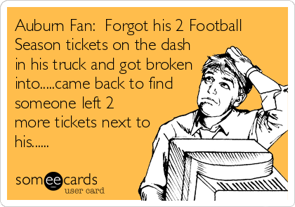 Auburn Fan:  Forgot his 2 Football
Season tickets on the dash
in his truck and got broken
into.....came back to find
someone left 2
more tickets next to
his......