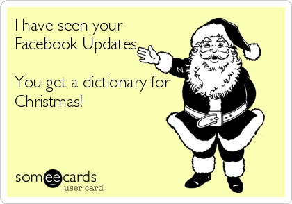 I have seen your
Facebook Updates...

You get a dictionary for
Christmas!