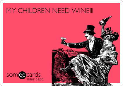 MY CHILDREN NEED WINE!!!