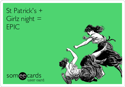 St Patrick's + 
Girlz night = 
EPIC
