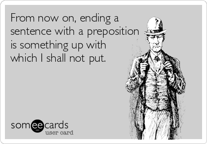From now on, ending a 
sentence with a preposition
is something up with
which I shall not put.
