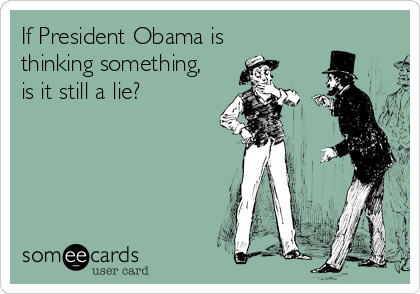 If President Obama is
thinking something,
is it still a lie?