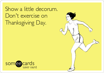 Show a little decorum.
Don't exercise on
Thanksgiving Day.