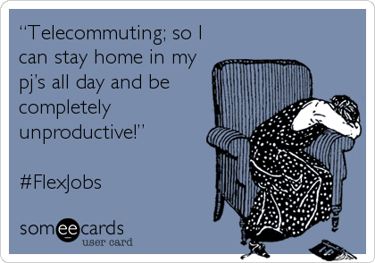 “Telecommuting; so I
can stay home in my
pj’s all day and be
completely
unproductive!”

#FlexJobs