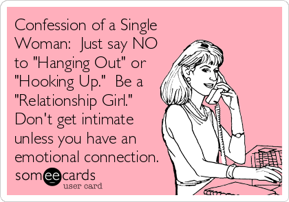 Confession of a Single
Woman:  Just say NO
to "Hanging Out" or
"Hooking Up."  Be a
"Relationship Girl." 
Don't get intimate
unless you have an
emotional connection.