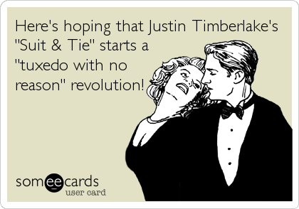 Here's hoping that Justin Timberlake's
"Suit & Tie" starts a
"tuxedo with no
reason" revolution!