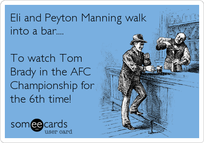 Eli and Peyton Manning walk
into a bar....

To watch Tom
Brady in the AFC
Championship for
the 6th time!