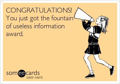 CONGRATULATIONS!
You just got the fountain
of useless information
award.