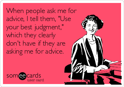 When people ask me for
advice, I tell them, "Use
your best judgment,"
which they clearly
don't have if they are
asking me for advice.