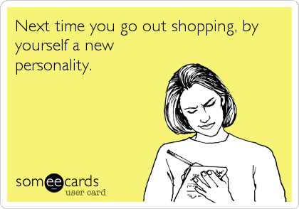 Next time you go out shopping, by
yourself a new
personality.