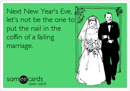 Next New Year's Eve,
let's not be the one to
put the nail in the
coffin of a failing
marriage.