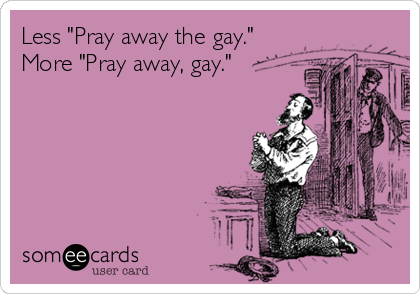 Less "Pray away the gay."      
More "Pray away, gay."