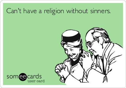 Can't have a religion without sinners.
