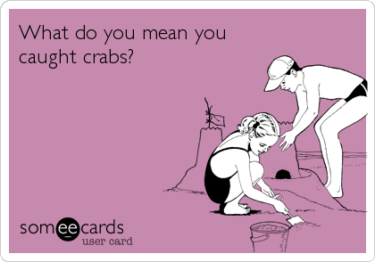 What do you mean you
caught crabs?